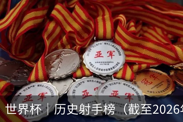 世界杯｜历史射手榜（截至2026年6月22日）